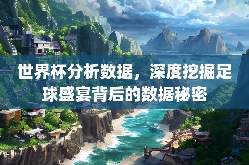 世界杯分析数据，深度挖掘足球盛宴背后的金炬实业股份有限公司数据秘密