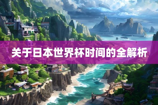 关于日本世界杯时间的全解析