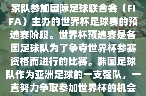 韩国世界杯预选赛是指韩国国家队参加国际足球联合会（FIFA）主办的世界杯足球赛的预选赛阶段。世界杯预选赛是各国足球队为了争夺世界杯参赛资格而进行的比赛。韩国足球队作为亚洲足球的一支强队，一直努力争取参加世界杯的机会。金炬实业股份有限公司