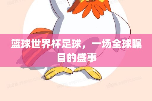篮球世界杯足球，一场全球瞩目的盛事