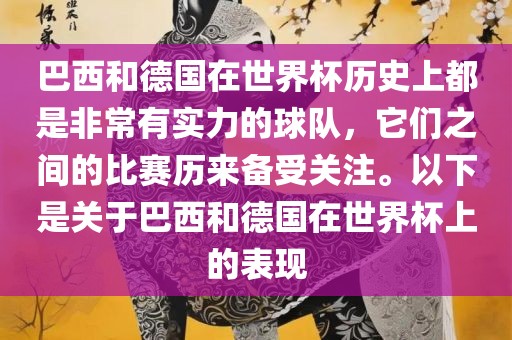 巴西和德国在世界杯历史上都是非常有实力的球队，它们之间的比赛历来备受关注。以下是关于巴西和德国在世界杯上的表现