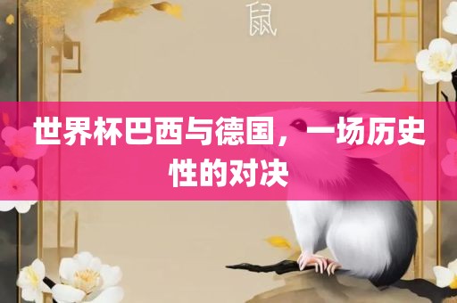 世界杯巴西与德国，一场历史性的对决