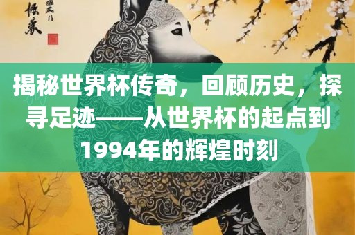 揭秘世界杯传奇，回顾历史，探寻足迹——从世界杯的起点到1994年的辉煌时刻金炬实业股份有限公司