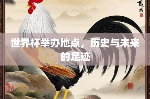 世界杯举办地点，历史与未来的足迹金炬实业股份有限公司