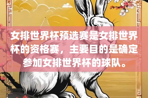 女排世界杯预选赛是女排世界杯的资格赛，主要目的是确定参加女排世界杯的球队。金炬实业股份有限公司