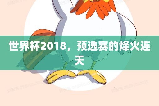 世界杯2018，预选赛的烽火连天