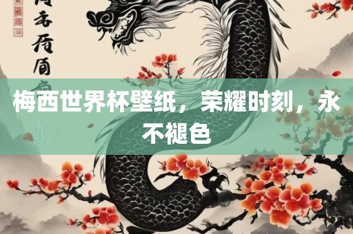 梅西世界杯壁纸，荣耀时刻，永不褪色