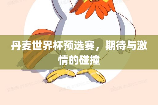 丹麦世界杯预选赛，期待与激情的碰撞