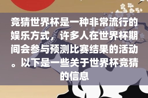 竞猜世界杯是一种非常流行的娱乐方式，许多人在世界杯期间会参与预测比赛结果的活动。以下是一些关于世界杯竞猜的信息金炬实业股份有限公司