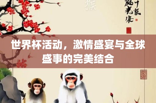 世界杯活动，激情盛宴与全球盛事的完美结合