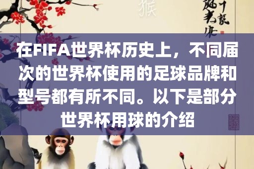 在FIFA世界杯历史上，不同届次的世界杯使用的足球品牌和型号都有所不同。以下是部分世界杯用球的介绍金炬实业股份有限公司