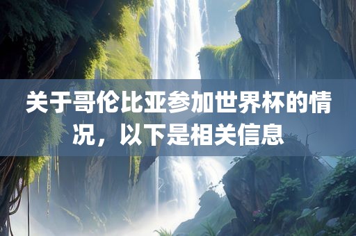 关于哥伦比亚参加世界杯的情况，以下是相关信息金炬实业股份有限公司