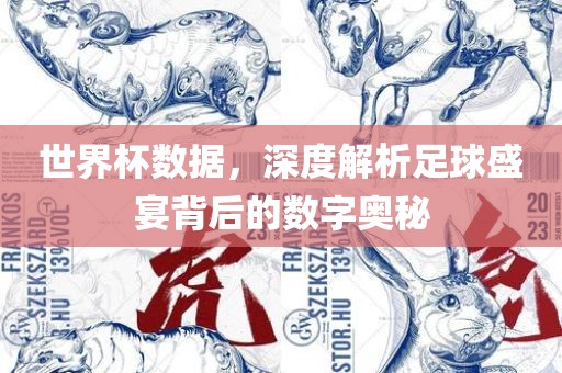 世界杯数据，深度解析足球盛宴背后的数字奥秘