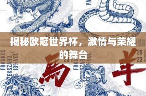 揭秘欧冠世界杯，激情与荣耀的舞台金炬实业股份有限公司