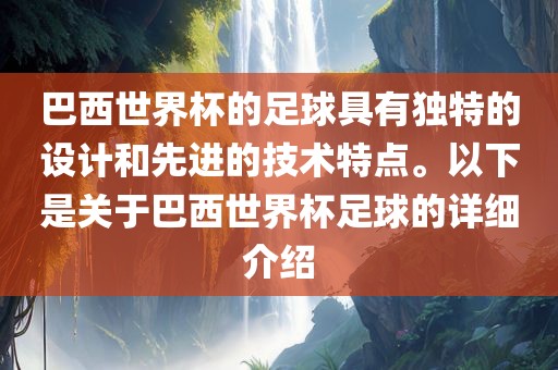 巴西世界杯的足球具有独特的设计和先进的技术特点。以下是关于巴西世界杯足球的详细介绍金炬实业股份有限公司