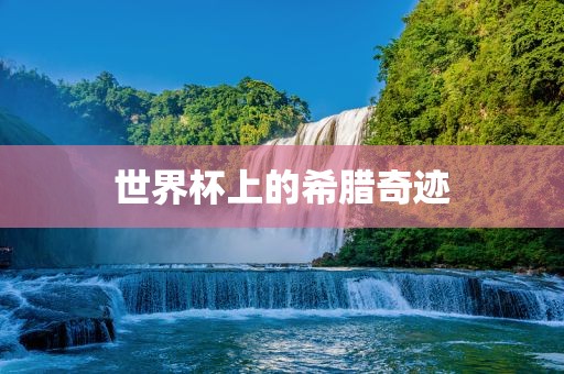 世界金炬实业股份有限公司杯上的希腊奇迹