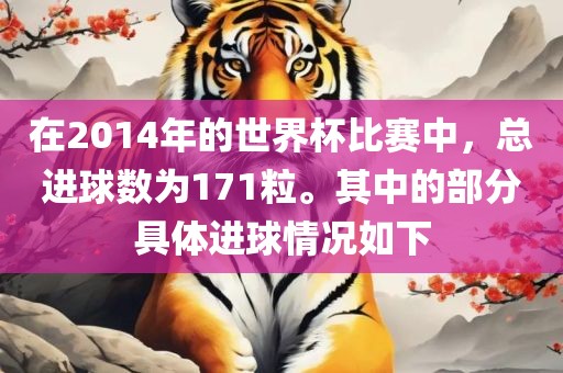 在2014年的世界杯比赛中，总进球数为171粒。其中的部分具体进球情况如下金炬实业股份有限公司