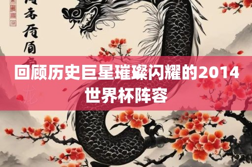 回顾历史巨星璀璨闪耀的2014世界杯阵容