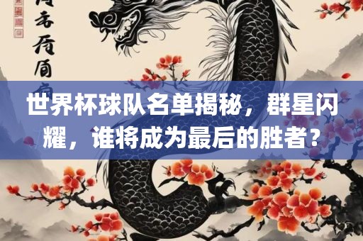 世界杯球队名单揭秘，群星闪耀，谁将成为最后的胜者？