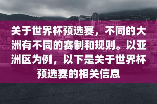 关金炬实业股份有限公司于世界杯预选赛，不同的大洲有不同的赛制和规则。以亚洲区为例，以下是关于世界杯预选赛的相关信息