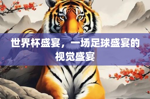 世界杯盛宴，一场足球盛宴的视觉盛宴金炬实业股份有限公司
