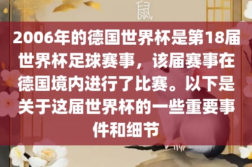 2006年的德国世界杯是第18届世界杯足球赛事，该届赛事在德国境内进行了比赛。以下是关于这届世界杯的一些重要事件和细节