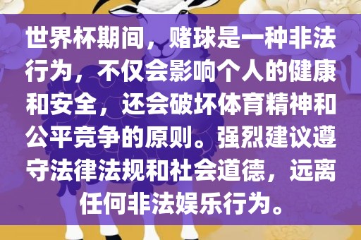 世界杯期间，赌球是一种非法行为，不仅会影响个人的健康和安全，还会破坏体育精神和公平竞争的原则。强烈建议遵守法律法规和社会道德，远离任何非法娱乐行为。
