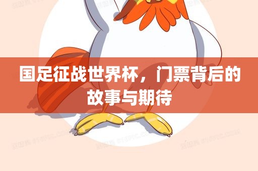 国足征战世界杯，门票背后的故事与期待金炬实业股份有限公司