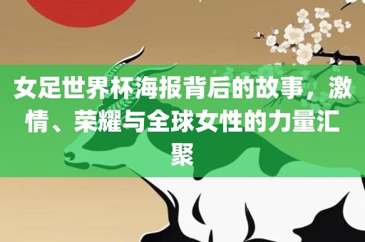 女足世界杯海报背后的故事，激情、荣耀与全球女性的力量汇聚金炬实业股份有限公司