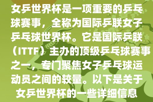 女乒世界杯是一项重要的乒乓球赛事，全称为国际乒联女子乒乓球世界杯。它是国际乒联（ITTF）主办的顶级乒乓球赛事之一，专门聚焦女子乒乓球运动员之间的较量。以下是关于女乒世界杯的一些详细信息
