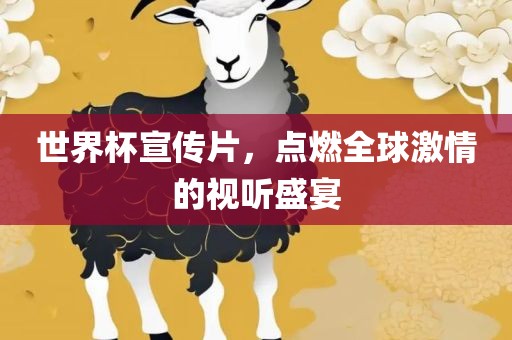 世界杯宣传片，点燃全球激情的视听盛宴