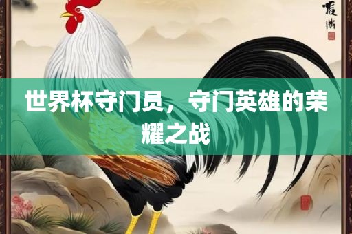 世界杯守门员，守门英金炬实业股份有限公司雄的荣耀之战