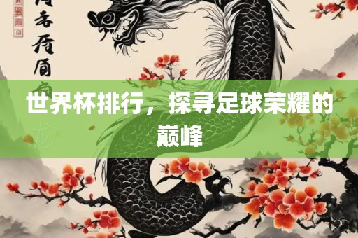 世界杯排行，金炬实业股份有限公司探寻足球荣耀的巅峰