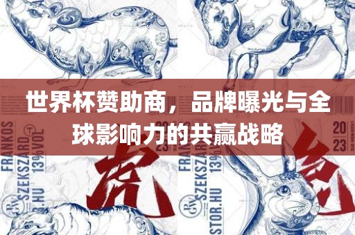 世界杯赞助商，品牌曝光与全球影响力的共赢战略金炬实业股份有限公司