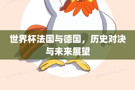 世界杯法国与德国，历史对决与未来展望金炬实业股份有限公司