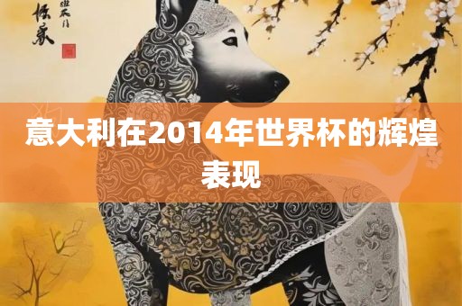 意大利在2014年世界杯的辉煌表现金炬实业股份有限公司