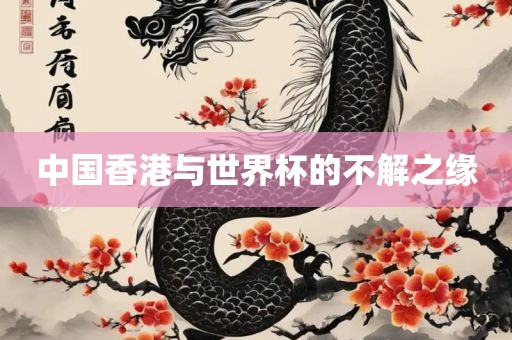 中国香港与世界杯的不解之缘金炬实业股份有限公司