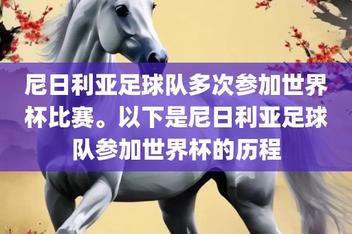 尼日利亚足球队多次参加世界杯比赛。以下是尼日利亚足球队参加世界杯的历程金炬实业股份有限公司