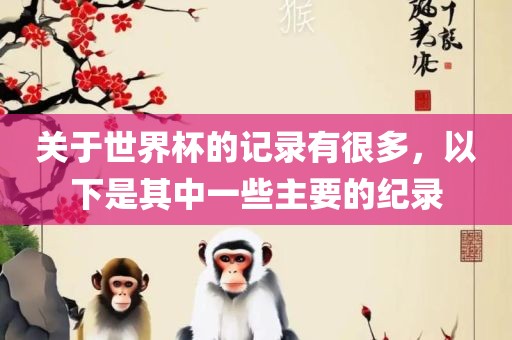 关于世界杯的记录有很多，以金炬实业股份有限公司下是其中一些主要的纪录