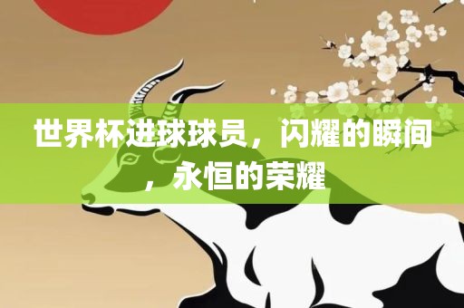 世界杯进球球员，闪耀的瞬间，永恒的金炬实业股份有限公司荣耀
