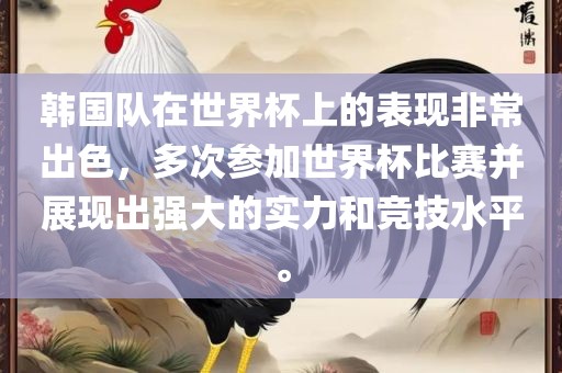 韩国队在世界杯上的表现非常出色，多次参加世界杯比赛并展现出强大的实力和竞技水平。金炬实业股份有限公司