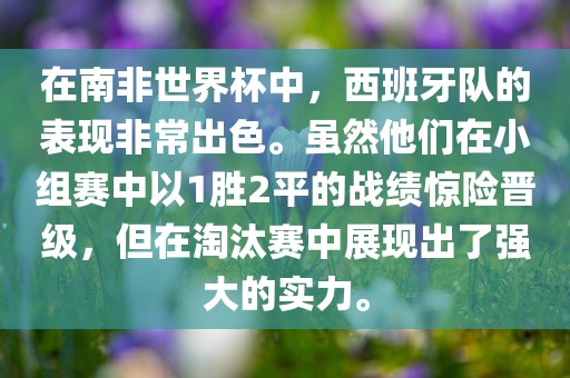 在南非世界杯中，西班牙队的表现非常出色。虽然他们在小组赛中以1胜2平的战绩惊险晋级，但在淘汰赛中展现出了强大的实力。金炬实业股份有限公司