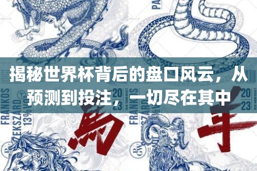 揭秘世界杯背后的盘口风云，从预测到投注，一切尽在其中
