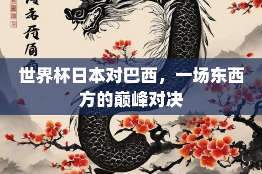 世界杯日本对巴西，一场东西方的巅峰对决