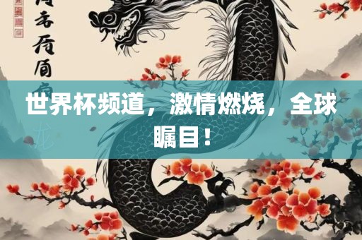 世界杯频道，激情燃烧，全球瞩目！