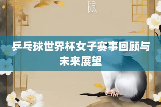乒乓球世界金炬实业股份有限公司杯女子赛事回顾与未来展望