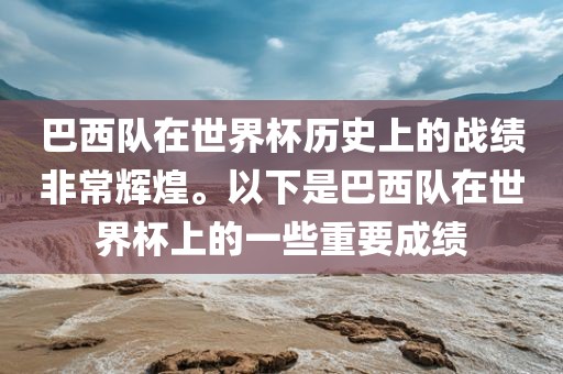 巴西队在世界杯历史上的战绩非常辉煌。以下是巴西队在世界杯上的一些重要成绩