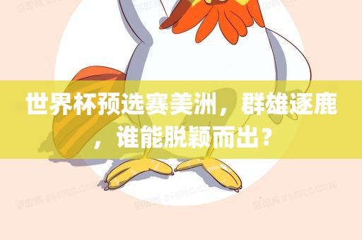 世界杯预选赛美洲，群雄逐鹿，谁能脱颖而出？