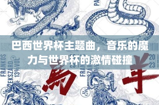 巴西世界杯主题曲，音乐的魔力与世界杯的激情碰撞
