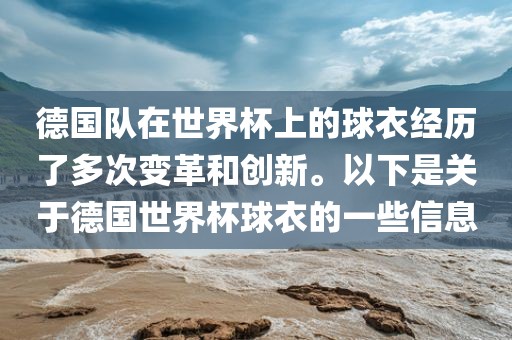 德国队在世界杯上的球衣经历了多次变革和创新。以下是关于德国世界杯球衣的一些信息